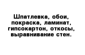 Шпатлевка, обои, покраска, ламинат, гипсокартон, откосы, выравнивание стен.